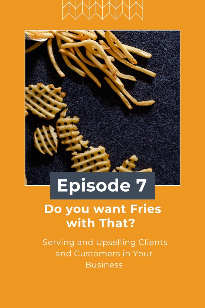 Yellow graphic with a picture of different kinds of french fries on a blue background. Words that say Serving and Upselling Clients and Customers in Your Business for a Christian Women's Podcast